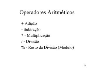 Operadores Aritméticos
+ Adição
- Subtração
* - Multiplicação
/ - Divisão
% - Resto da Divisão (Módulo)
31
 