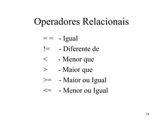 Operadores Relacionais
= = - Igual
!= - Diferente de
< - Menor que
> - Maior que
>= - Maior ou Igual
<= - Menor ou Igual
34
 