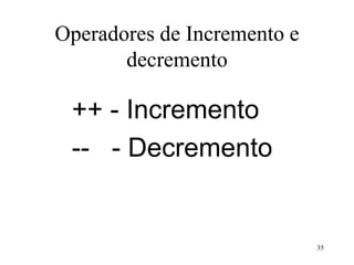 Operadores de Incremento e
decremento
++ - Incremento
-- - Decremento
35
 