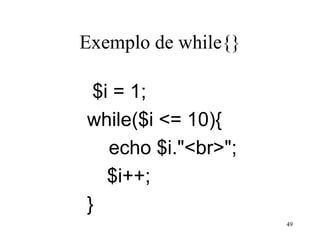 Exemplo de while{}
$i = 1;
while($i <= 10){
echo $i."<br>";
$i++;
}
49
 