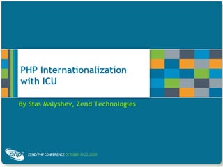 PHP Internationalization with ICU By Stas Malyshev, Zend Technologies 
