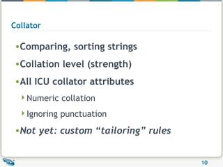 Collator Comparing, sorting strings Collation level (strength) All ICU collator attributes Numeric collation Ignoring punctuation Not yet: custom “tailoring” rules 
