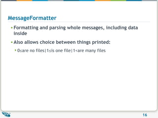 MessageFormatter Formatting and parsing whole messages, including data inside Also allows choice between things printed: 0≤are no files|1≤is one file|1<are many files  