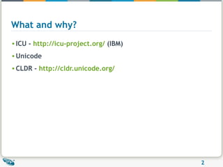 What and why? ICU -  http://icu-project.org/  (IBM) Unicode CLDR -  http://cldr.unicode.org/ 