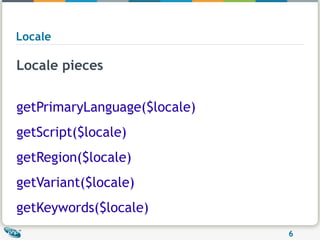 Locale Locale pieces getPrimaryLanguage($locale) getScript($locale) getRegion($locale) getVariant($locale) getKeywords($locale) 