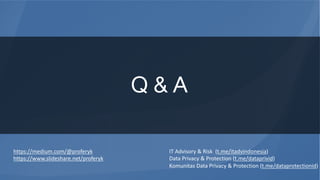 Q & A
https://medium.com/@proferyk
https://www.slideshare.net/proferyk
IT Advisory & Risk (t.me/itadvindonesia)
Data Privacy & Protection (t.me/dataprivid)
Komunitas Data Privacy & Protection (t.me/dataprotectionid)
 