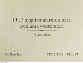 PHP uygulamalarında hata
ayıklama yöntemleri
Volkan Altan
@volkanaltan TEMMUZ’13 - PHPIST
Friday, July 5, 13
 