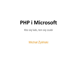 PHP i Microsoft Michał Żyliński Kto się lubi, ten się czubi 