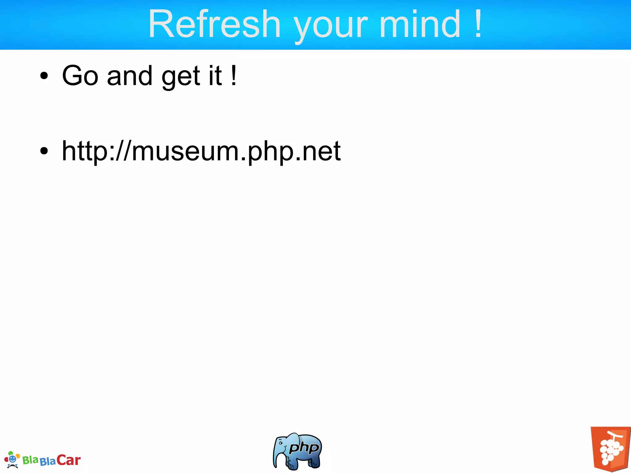 Refresh your mind ! ● Go and get it ! ● http://museum.php.net 
