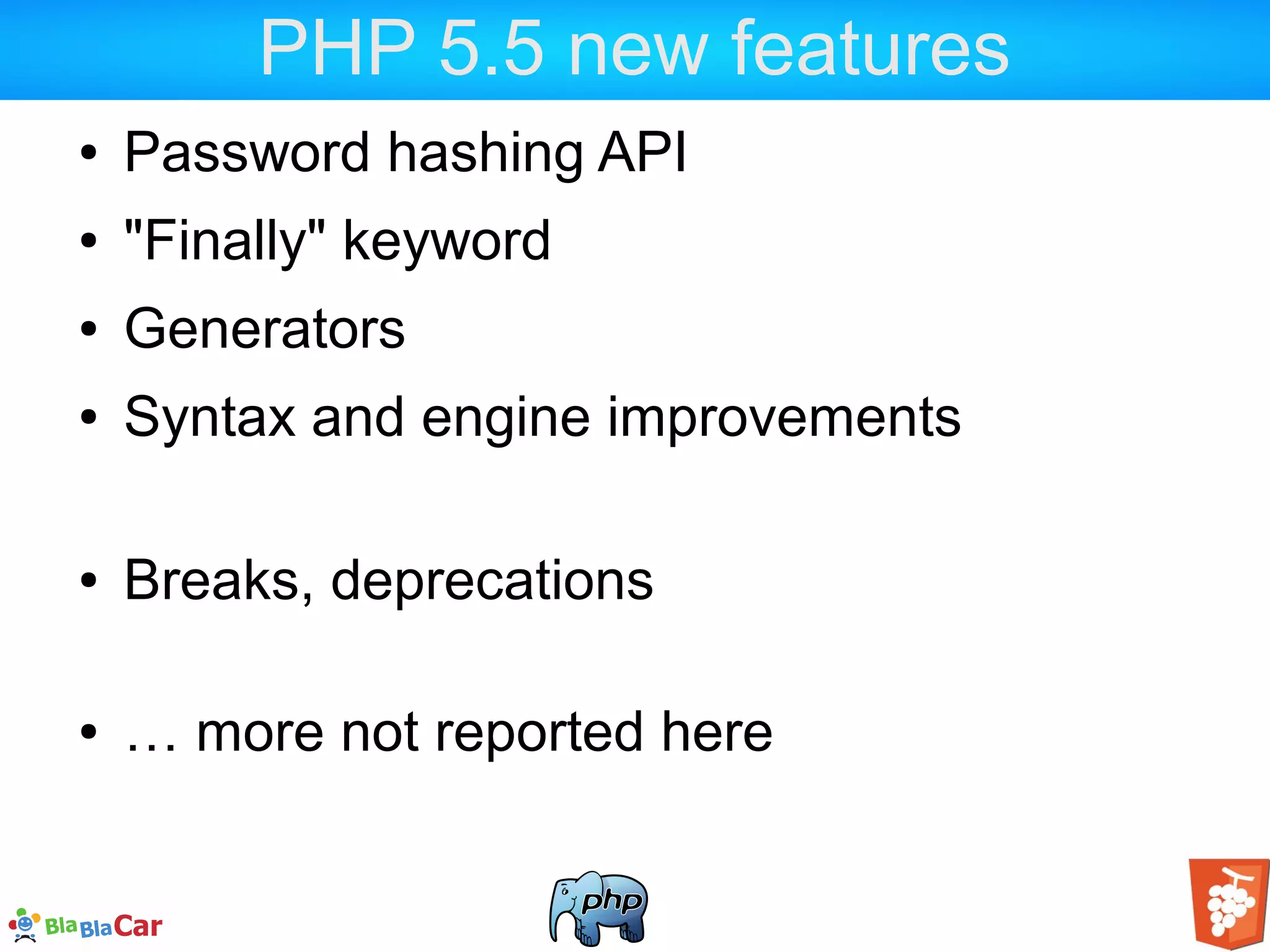 PHP 5.5 new features ● Password hashing API ● "Finally" keyword ● Generators ● Syntax and engine improvements ● Breaks, deprecations ● … more not reported here 