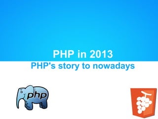 PHP in 2013
PHP's story to nowadays
 
