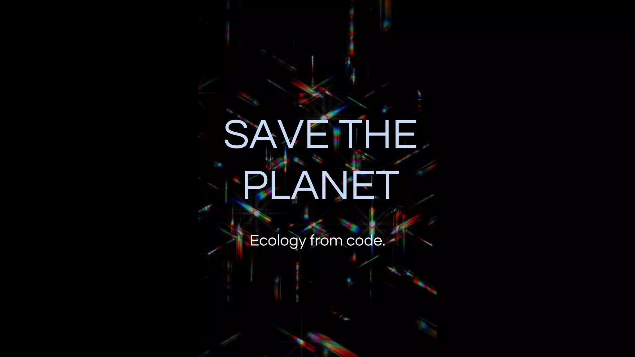 SAVE THE
PLANET
Ecology from code.
 