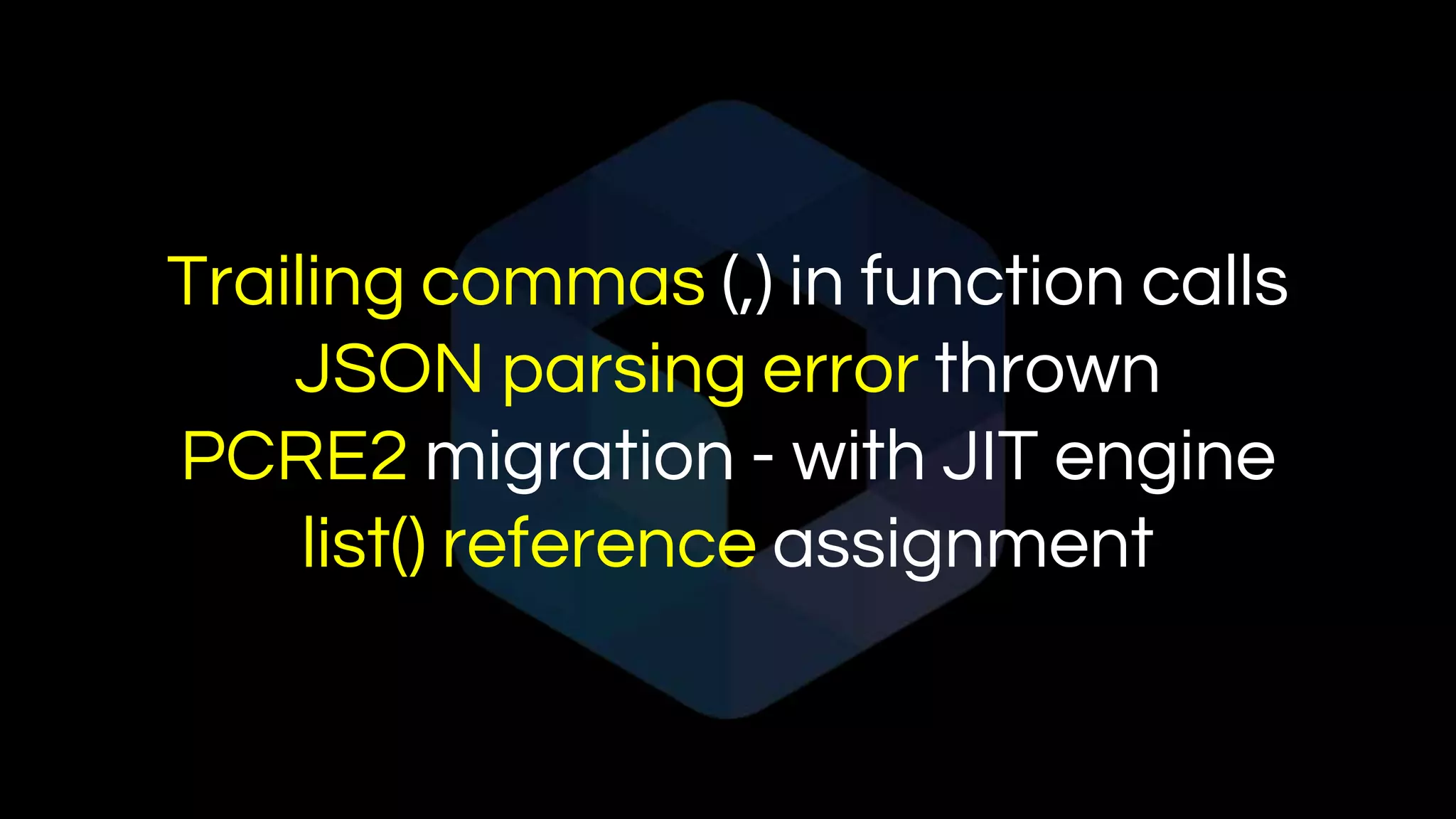 Trailing commas (,) in function calls
JSON parsing error thrown
PCRE2 migration - with JIT engine
list() reference assignment
 