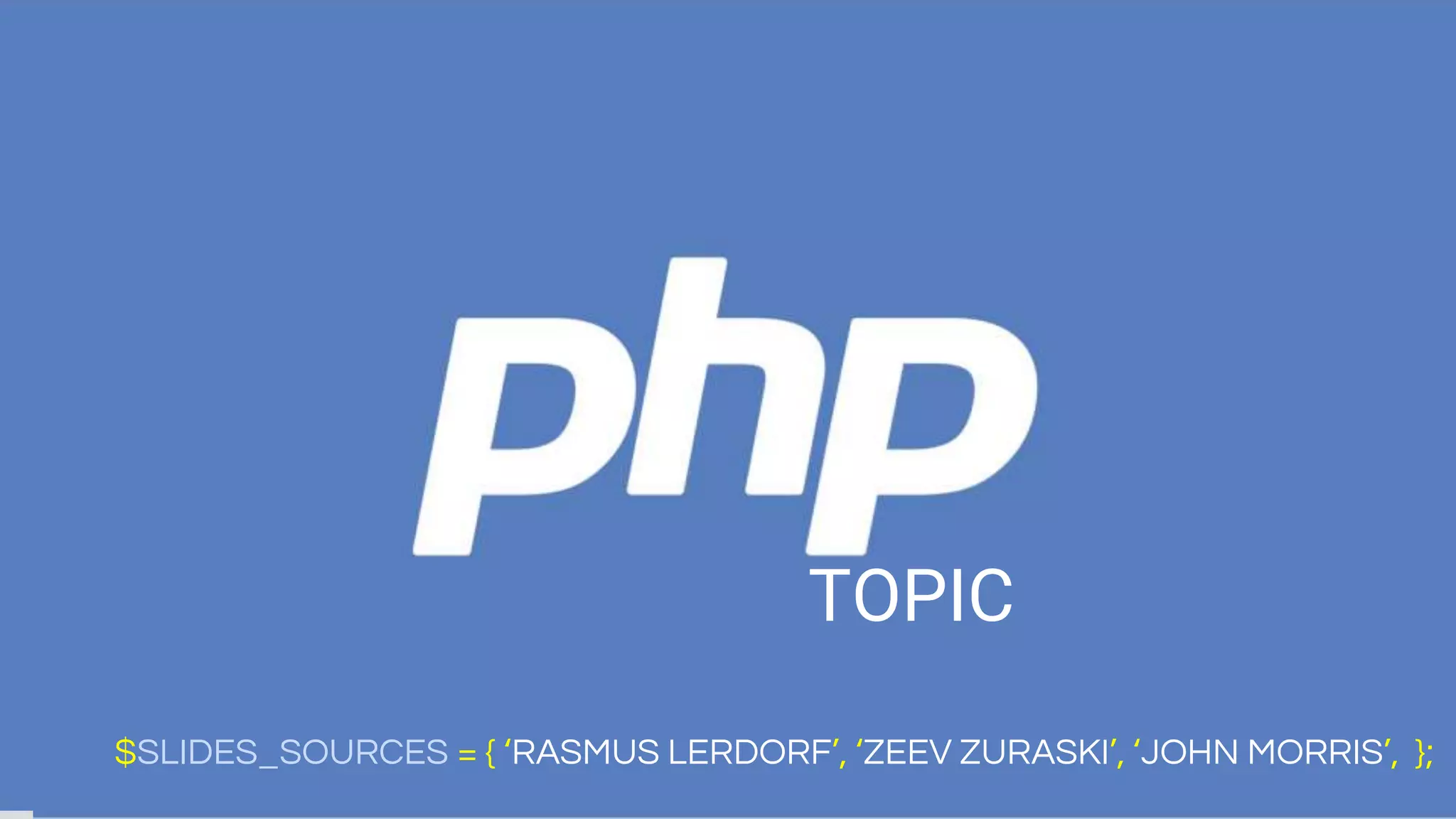 $SLIDES_SOURCES = { ‘RASMUS LERDORF’, ‘ZEEV ZURASKI’, ‘JOHN MORRIS’, };
TOPIC
 
