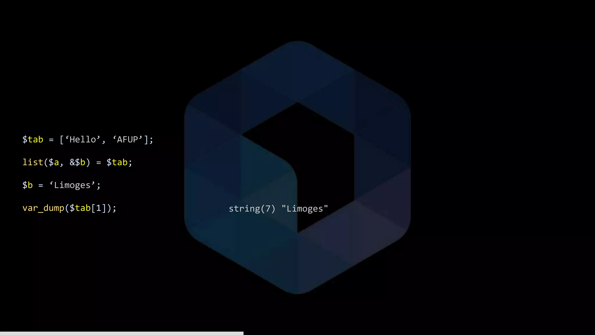 $tab = [‘Hello’, ‘AFUP’];
list($a, &$b) = $tab;
$b = ‘Limoges’;
var_dump($tab[1]); string(7) "Limoges"
 