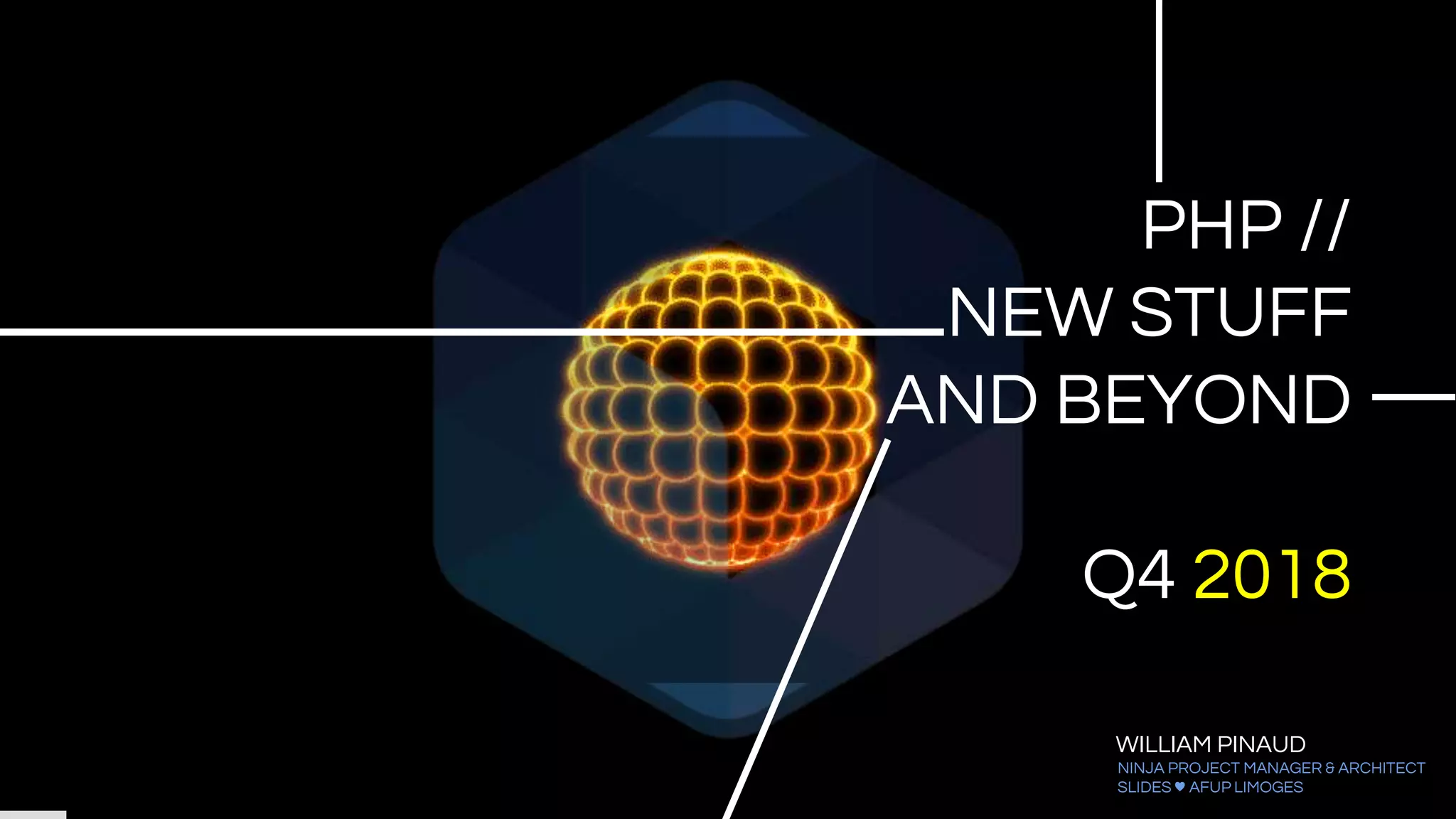 WILLIAM PINAUD
NINJA PROJECT MANAGER & ARCHITECT
SLIDES ♥ AFUP LIMOGES
PHP //
NEW STUFF
AND BEYOND
Q4 2018
 