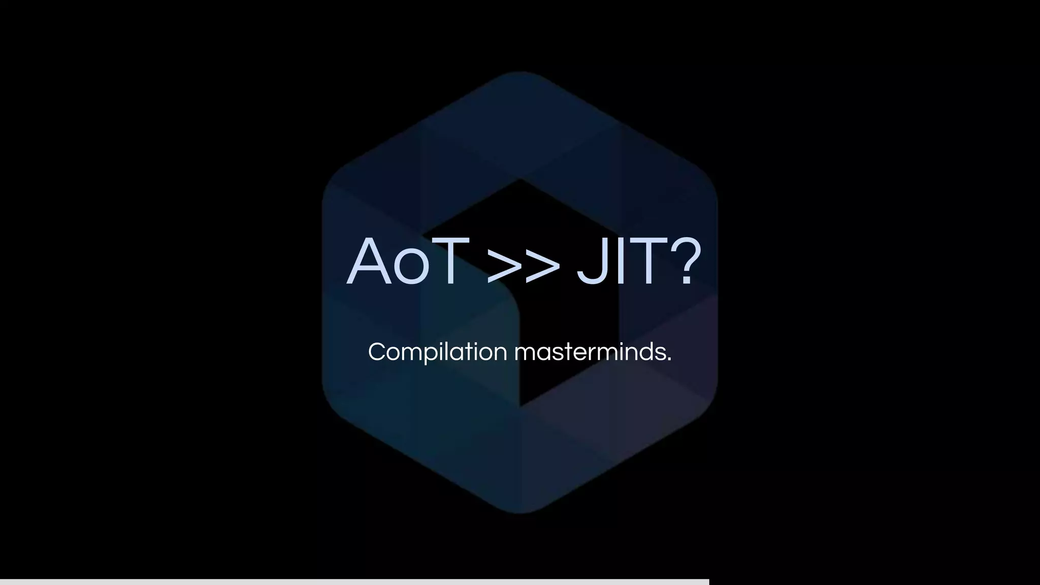 AoT >> JIT?
Compilation masterminds.
 