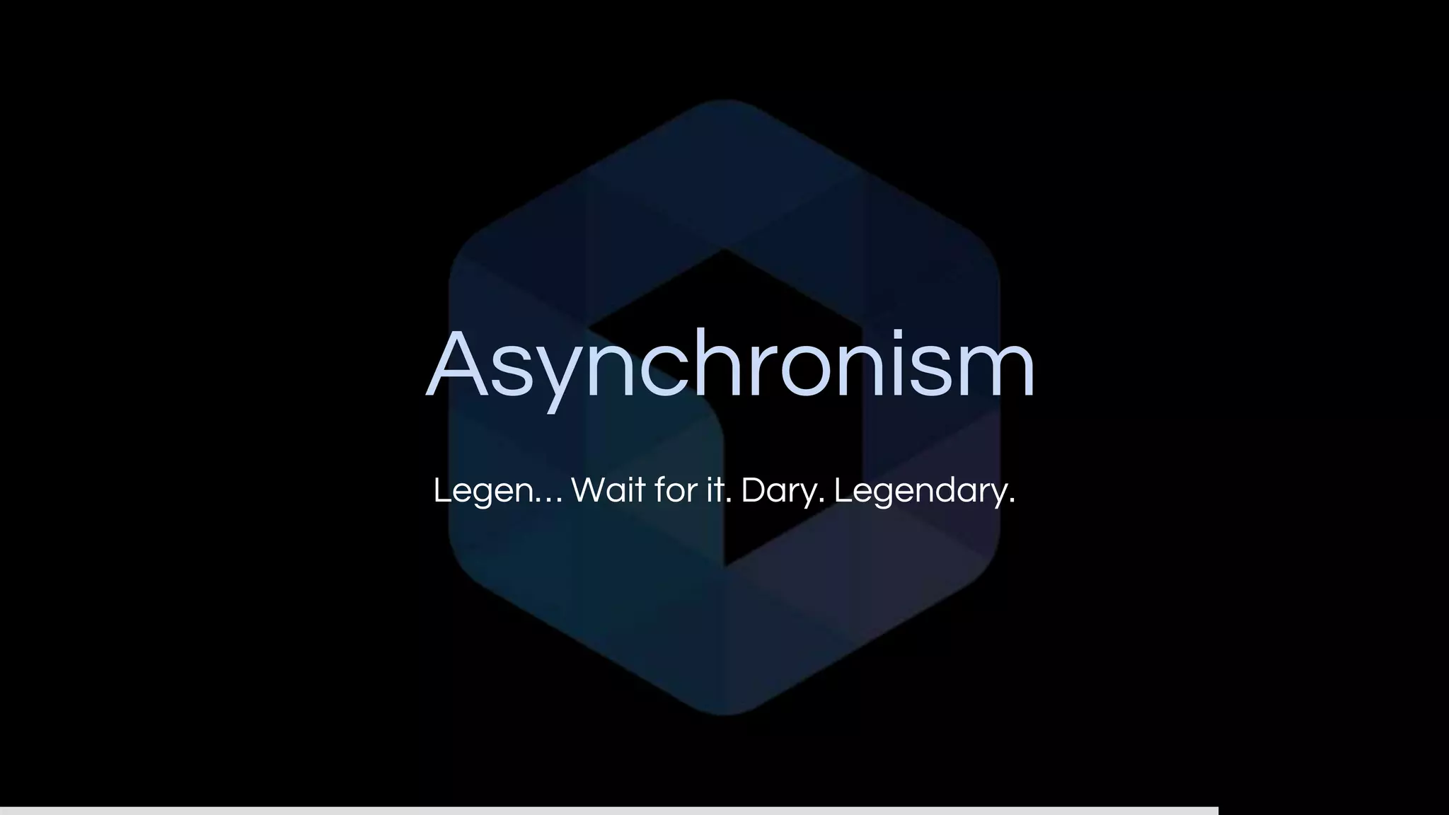 Asynchronism
Legen… Wait for it. Dary. Legendary.
 