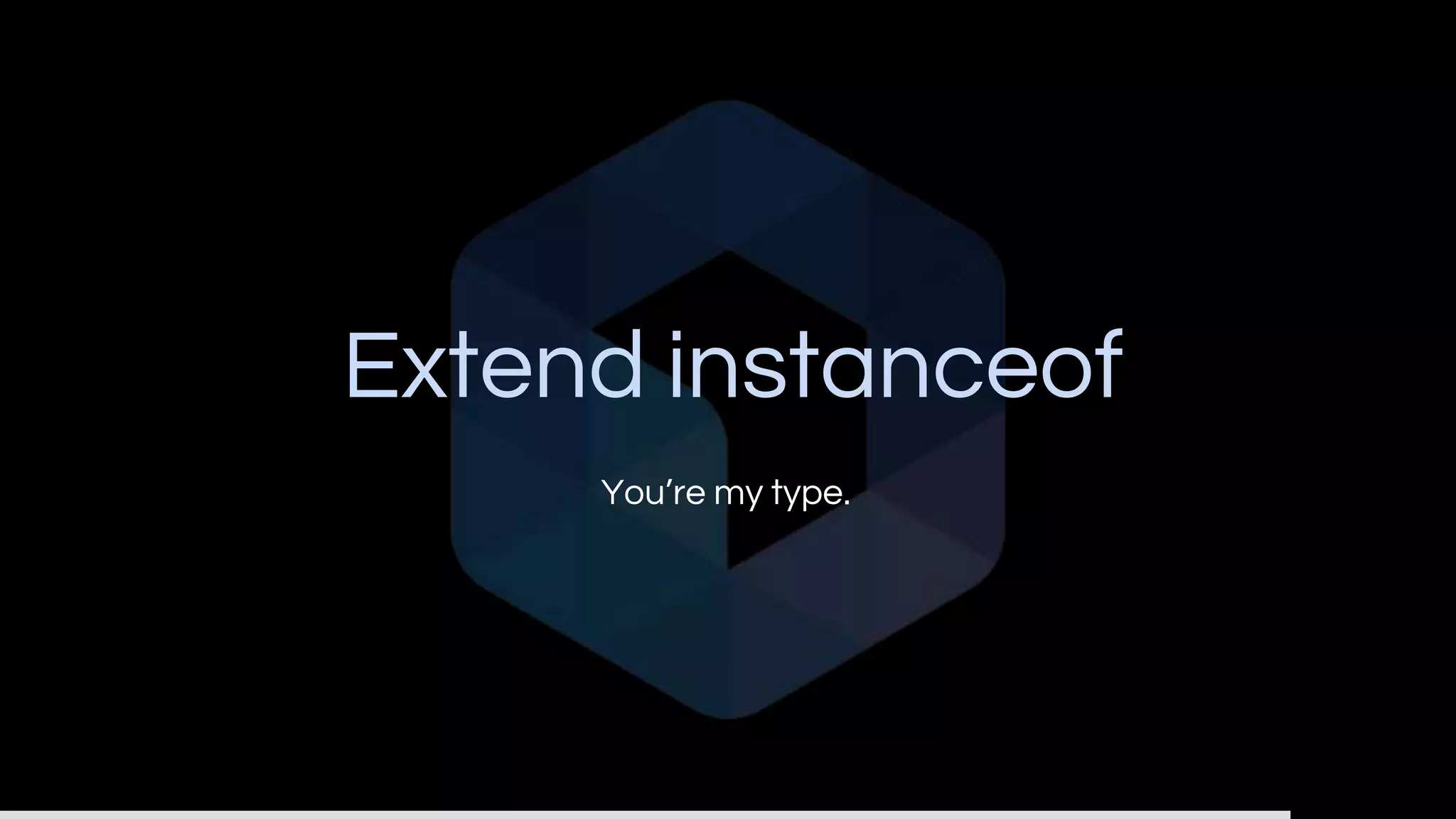 Extend instanceof
You’re my type.
 