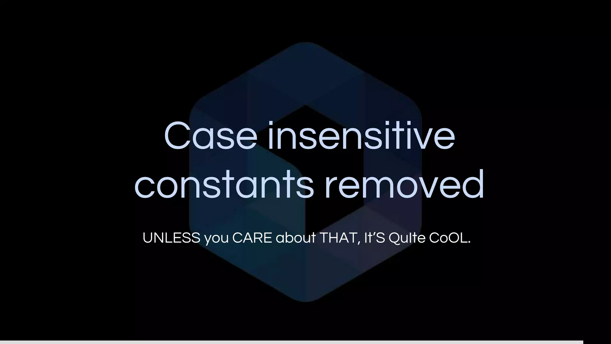 Case insensitive
constants removed
UNLESS you CARE about THAT, It’S QuIte CoOL.
 
