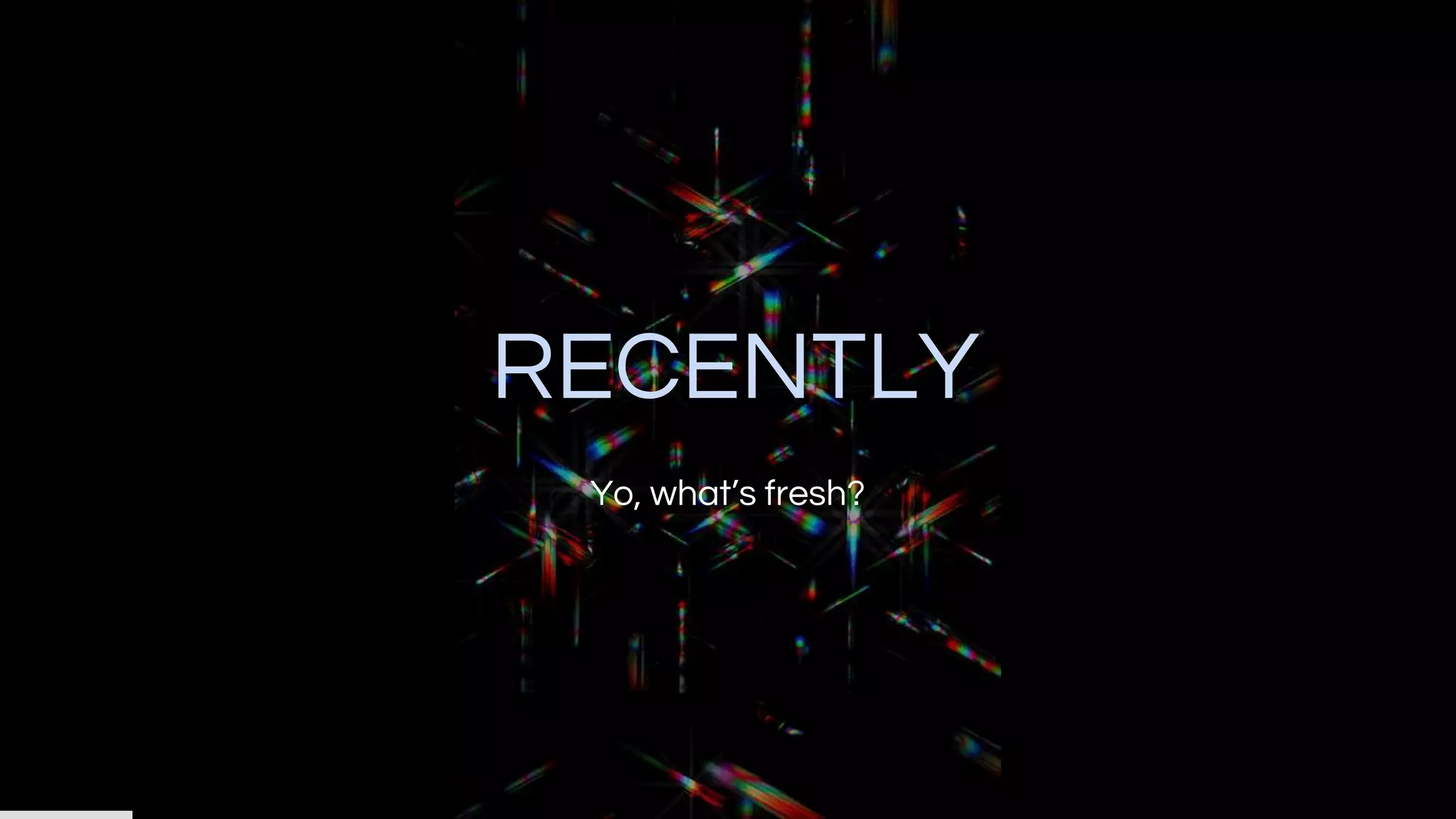 RECENTLY
Yo, what’s fresh?
 