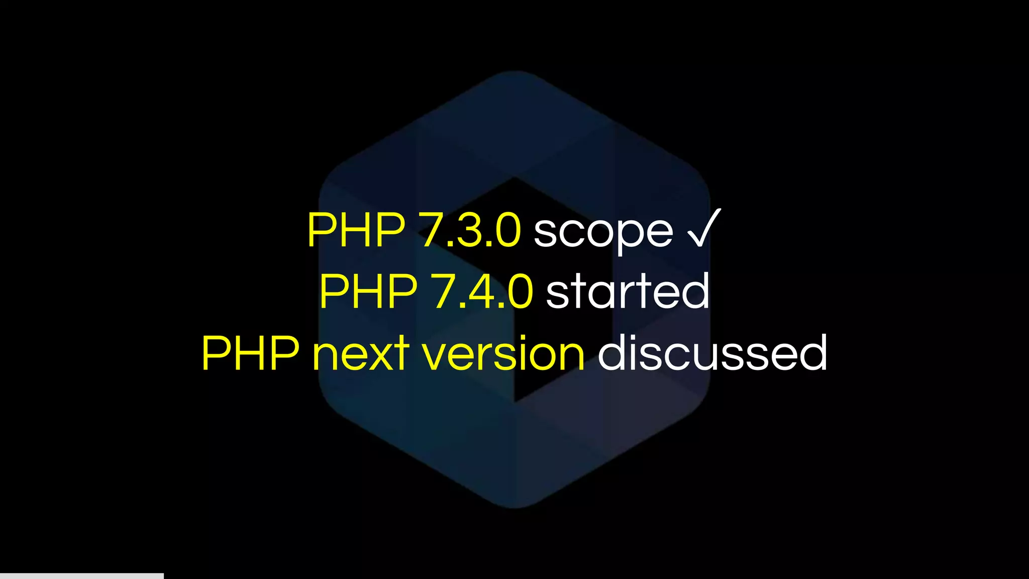 PHP 7.3.0 scope ✓
PHP 7.4.0 started
PHP next version discussed
 