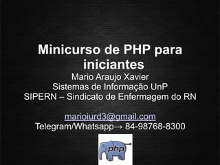 Minicurso de PHP para
iniciantes
Mario Araujo Xavier
Sistemas de Informação UnP
SIPERN – Sindicato de Enfermagem do RN
marioiurd3@gmail.com
Telegram/Whatsapp→ 84-98768-8300
 