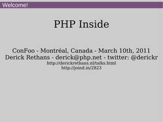 Welcome!


                PHP Inside

  ConFoo - Montréal, Canada - March 10th, 2011
Derick Rethans - derick@php.net - twitter: @derickr
             http://derickrethans.nl/talks.html
                     http://joind.in/2823
 