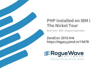 © 2016 Rogue Wave Software, Inc. All Rights Reserved. 1
PHP installed on IBM i
The Nickel Tour
Rod Flohr, IBM i Support Specialist
ZendCon 2016 link
https://legacy.joind.in/19478
 