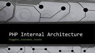 PHP Internal Architecture
Pluggable, Extendable, Useable
 
