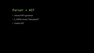 Parser + AST
• checks PHP’s grammar
• E_PARSE means “bad phpish”
• creates AST
 