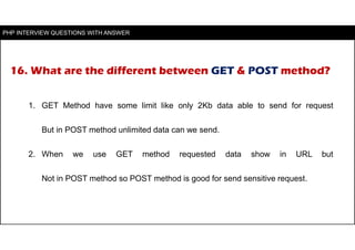 16. What are the different between GET & POST method?
1. GET Method have some limit like only 2Kb data able to send for re...