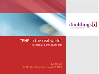 “PHP in the real world”
          For lack of a less cliche title




                             Ivo Jansch
 De Montfort University, March 26 2009
 