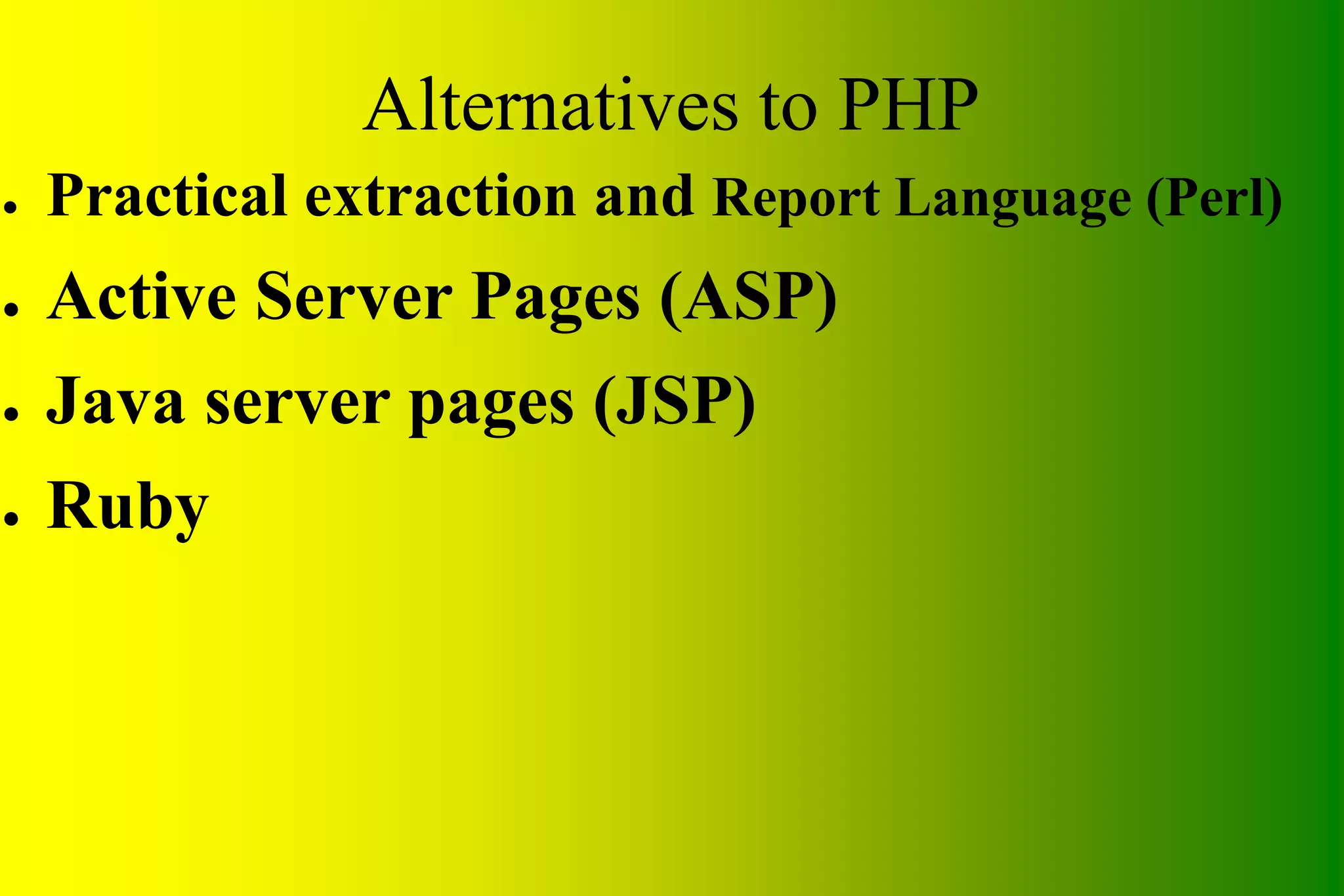Alternatives to PHP ● Practical extraction and Report Language (Perl) ● Active Server Pages (ASP) ● Java server pages (JSP) ● Ruby 