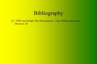 Bibliography
[1] “PHP and MySQL Web Development”, Luke Welling and Laura
Thomson, SA
 