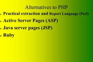 Alternatives to PHP
● Practical extraction and Report Language (Perl)
● Active Server Pages (ASP)
● Java server pages (JSP)
● Ruby
 