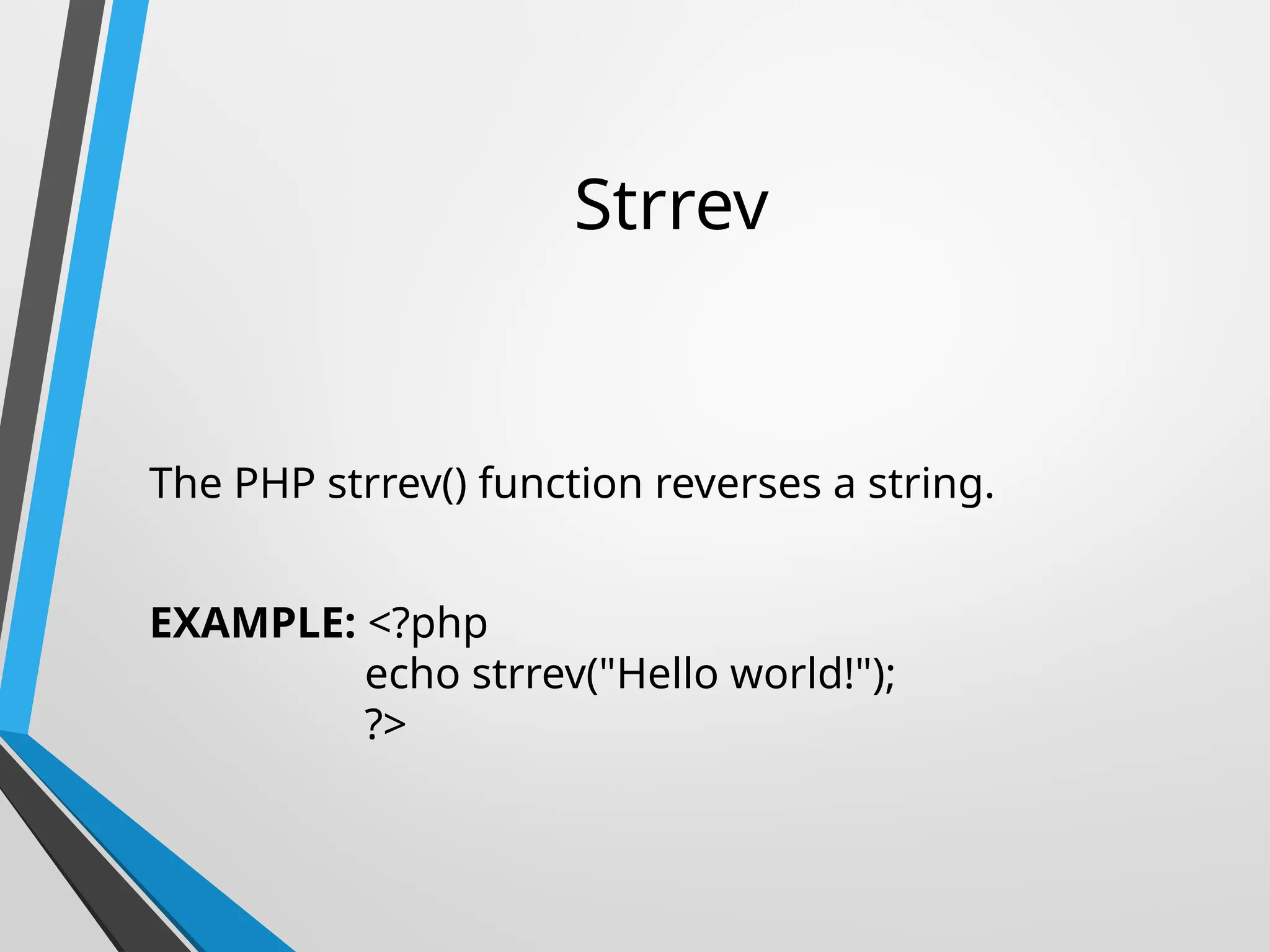 Strrev
The PHP strrev() function reverses a string.
EXAMPLE: <?php
echo strrev("Hello world!");
?>
 