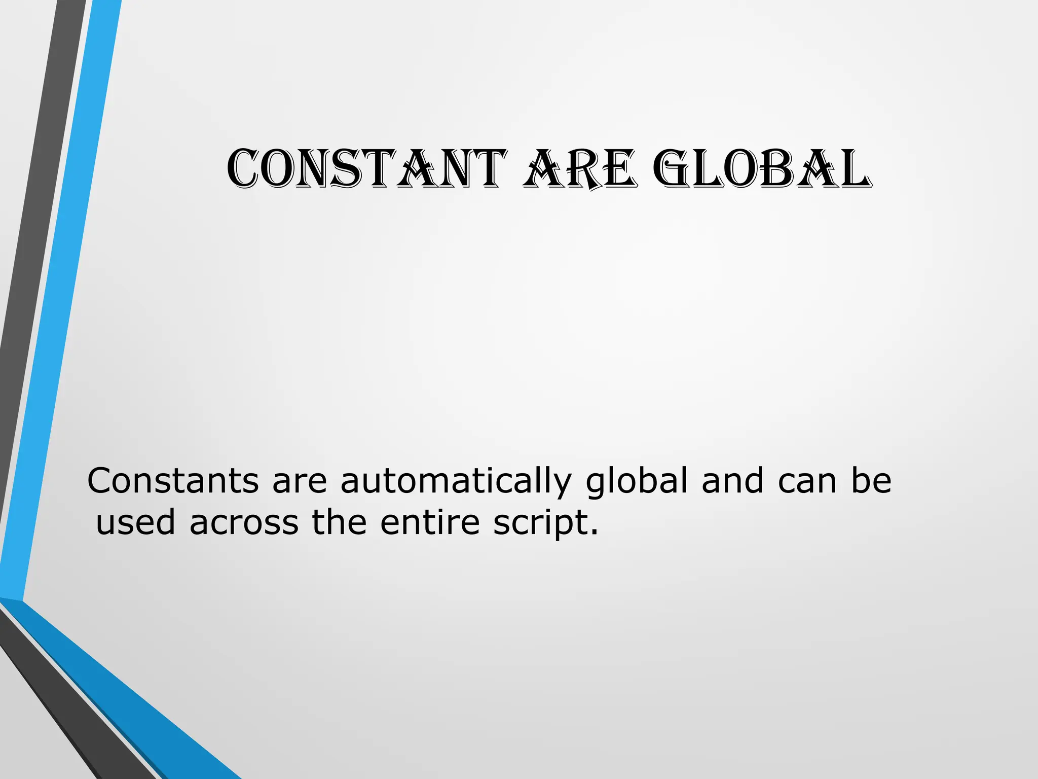 Constant are Global
Constants are automatically global and can be
used across the entire script.
 