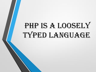 PHP is a Loosely
Typed Language
 