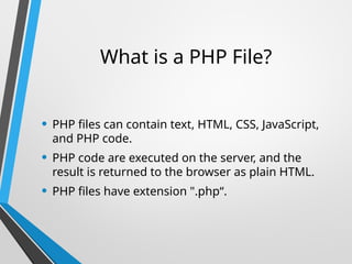 What is a PHP File?
• PHP files can contain text, HTML, CSS, JavaScript,
and PHP code.
• PHP code are executed on the server, and the
result is returned to the browser as plain HTML.
• PHP files have extension ".php“.
 