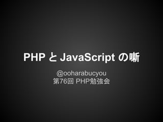 PHP と JavaScript の噺
@ooharabucyou
第76回 PHP勉強会
 