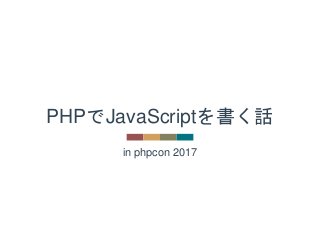 in phpcon 2017
PHPでJavaScriptを書く話
 