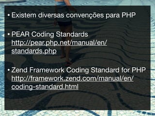 • Existem   diversas convenções para PHP

• PEAR  Coding Standards
 http://pear.php.net/manual/en/
 standards.php

• Zend  Framework Coding Standard for PHP
 http://framework.zend.com/manual/en/
 coding-standard.html
 