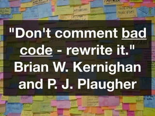 "Don't comment bad
  code - rewrite it."
 Brian W. Kernighan
 and P. J. Plaugher
 