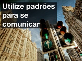 Utilize padrões
para se
comunicar
 