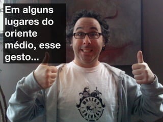 Em alguns
lugares do
oriente
médio, esse
gesto...
 