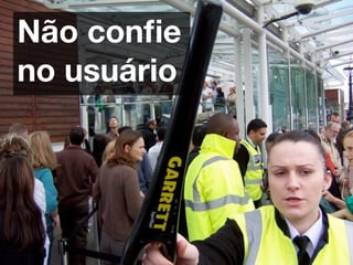 Não conﬁe
no usuário
 