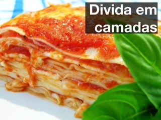 Divida em
 camadas
 