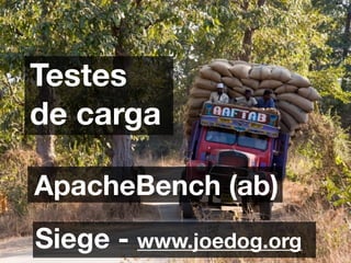 Testes
de carga

ApacheBench (ab)
Siege - www.joedog.org
 