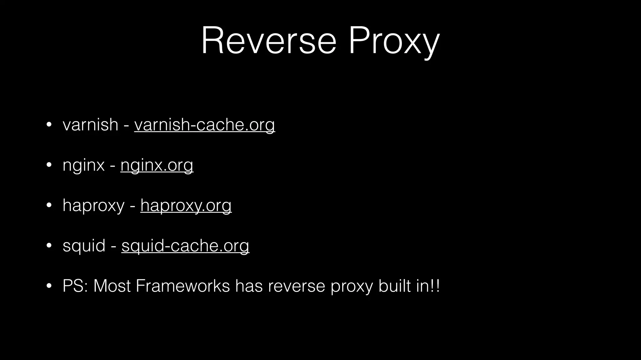 Reverse Proxy
• varnish - varnish-cache.org
• nginx - nginx.org
• haproxy - haproxy.org
• squid - squid-cache.org
• PS: Most Frameworks has reverse proxy built in!!
 